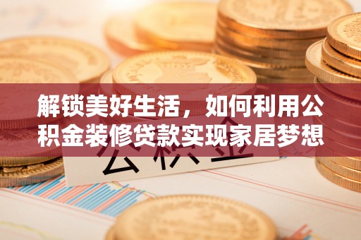 梓官解锁美好生活，如何利用公积金装修贷款实现家居梦想