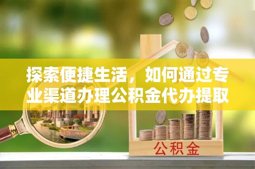 梓官探索便捷生活，如何通过专业渠道办理公积金代办提取业务