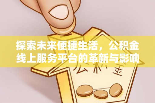 梓官探索未来便捷生活，公积金线上服务平台的革新与影响