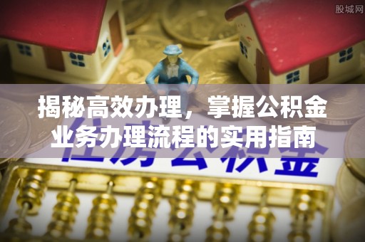 梓官揭秘高效办理，掌握公积金业务办理流程的实用指南