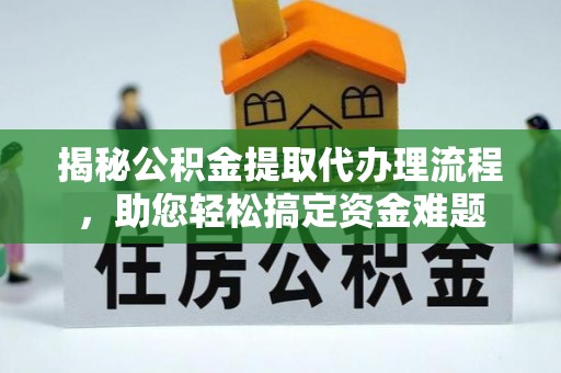 梓官揭秘公积金提取代办理流程，助您轻松搞定资金难题