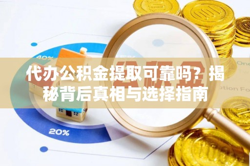 梓官代办公积金提取可靠吗？揭秘背后真相与选择指南
