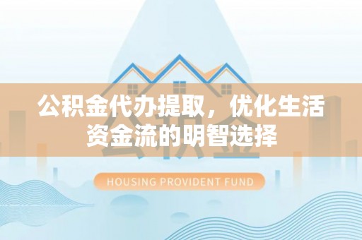 梓官公积金代办提取，优化生活资金流的明智选择