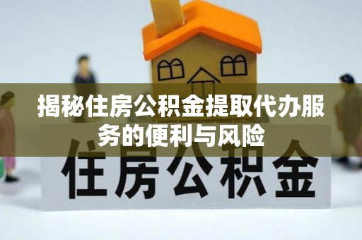梓官揭秘住房公积金提取代办服务的便利与风险