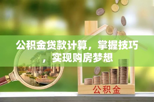 梓官公积金贷款计算，掌握技巧，实现购房梦想