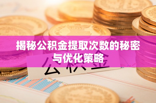 梓官揭秘公积金提取次数的秘密与优化策略