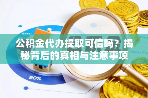 梓官公积金代办提取可信吗？揭秘背后的真相与注意事项