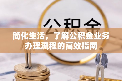 梓官简化生活，了解公积金业务办理流程的高效指南