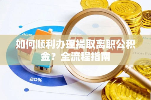 梓官如何顺利办理提取离职公积金？全流程指南