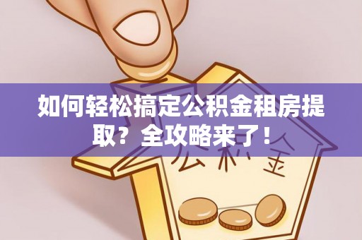 梓官如何轻松搞定公积金租房提取？全攻略来了！
