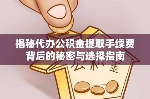 梓官揭秘代办公积金提取手续费背后的秘密与选择指南