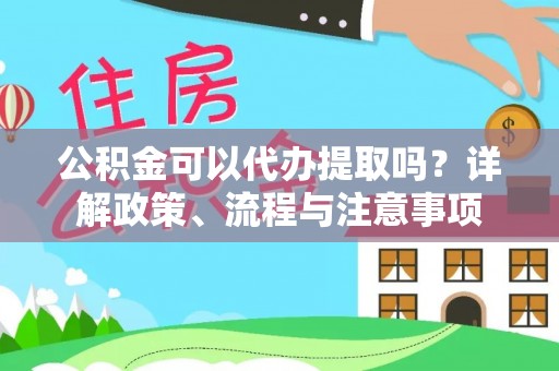 梓官公积金可以代办提取吗？详解政策、流程与注意事项