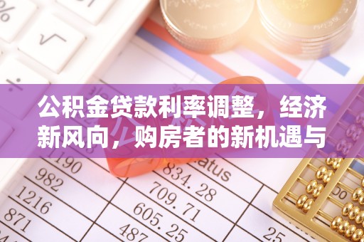 梓官公积金贷款利率调整，经济新风向，购房者的新机遇与挑战