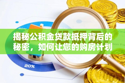 梓官揭秘公积金贷款抵押背后的秘密，如何让您的购房计划更轻松？