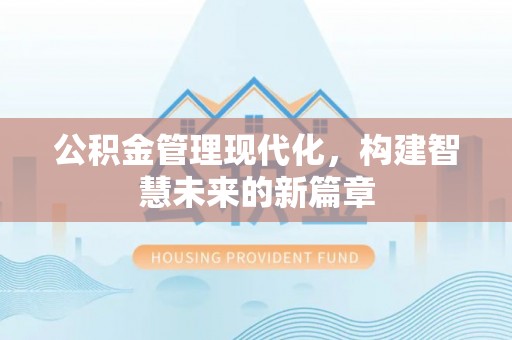 梓官公积金管理现代化，构建智慧未来的新篇章