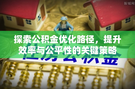 梓官探索公积金优化路径，提升效率与公平性的关键策略