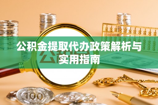 梓官公积金提取代办政策解析与实用指南