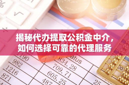梓官揭秘代办提取公积金中介，如何选择可靠的代理服务