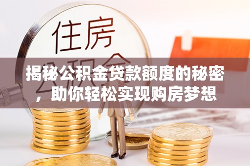 梓官揭秘公积金贷款额度的秘密，助你轻松实现购房梦想