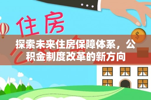 梓官探索未来住房保障体系，公积金制度改革的新方向
