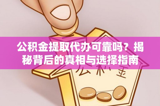 梓官公积金提取代办可靠吗？揭秘背后的真相与选择指南