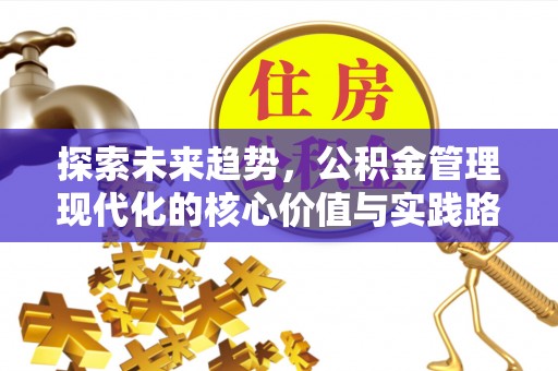 梓官探索未来趋势，公积金管理现代化的核心价值与实践路径