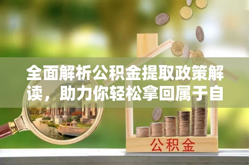 梓官全面解析公积金提取政策解读，助力你轻松拿回属于自己的钱