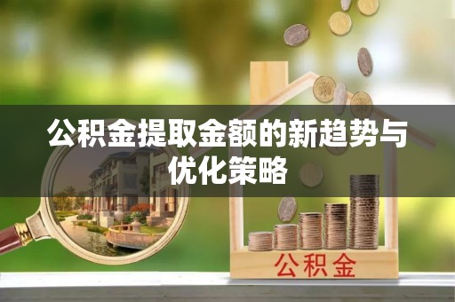 梓官公积金提取金额的新趋势与优化策略