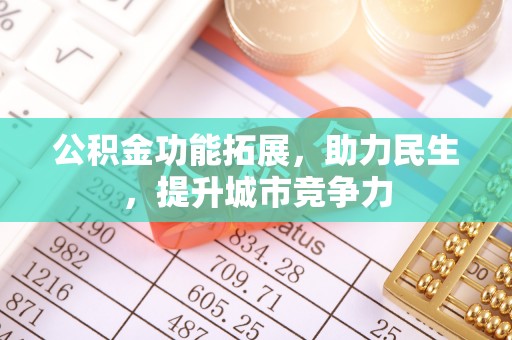 梓官公积金功能拓展，助力民生，提升城市竞争力