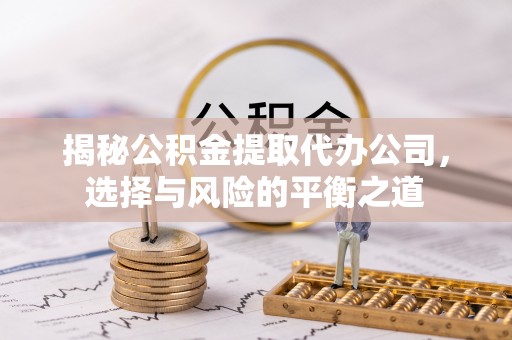 梓官揭秘公积金提取代办公司，选择与风险的平衡之道