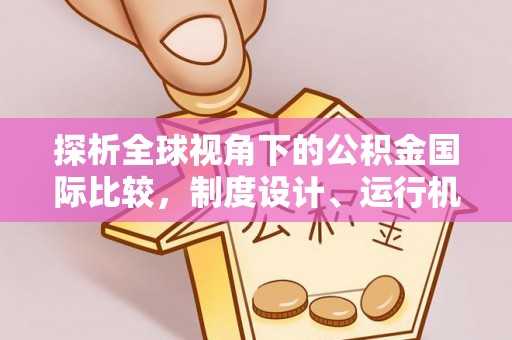 梓官探析全球视角下的公积金国际比较，制度设计、运行机制与未来趋势