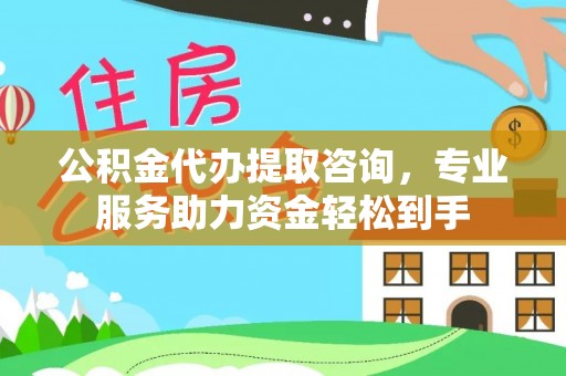 梓官公积金代办提取咨询，专业服务助力资金轻松到手