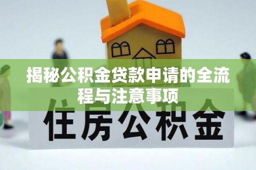 梓官揭秘公积金贷款申请的全流程与注意事项