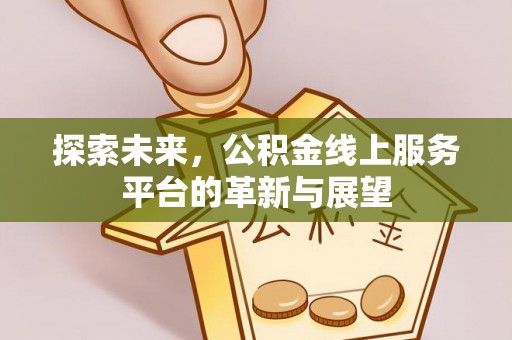 梓官探索未来，公积金线上服务平台的革新与展望