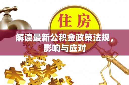 梓官解读最新公积金政策法规，影响与应对
