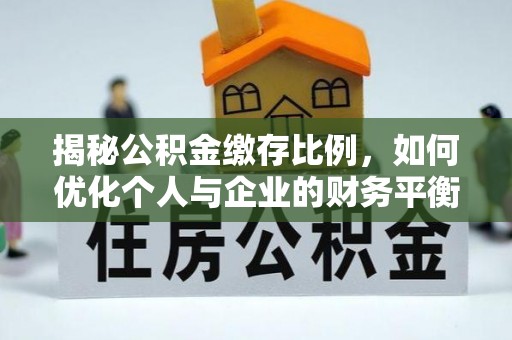 梓官揭秘公积金缴存比例，如何优化个人与企业的财务平衡