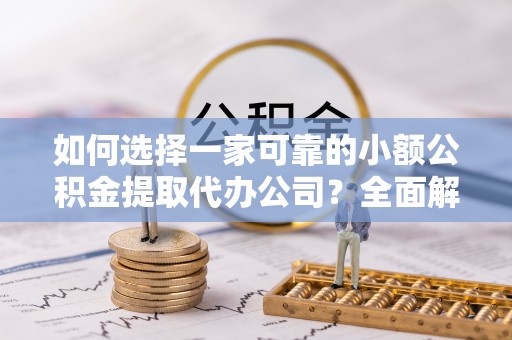 梓官如何选择一家可靠的小额公积金提取代办公司？全面解析与指南