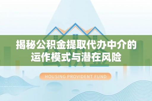 梓官揭秘公积金提取代办中介的运作模式与潜在风险