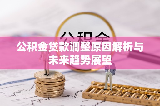 梓官公积金贷款调整原因解析与未来趋势展望