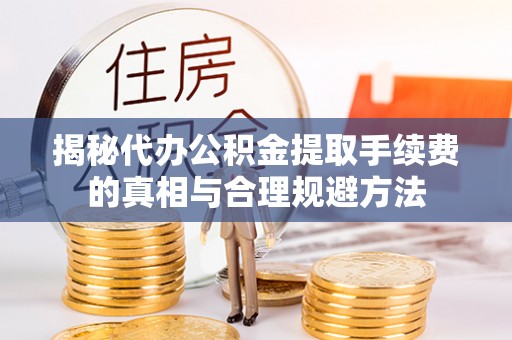 梓官揭秘代办公积金提取手续费的真相与合理规避方法