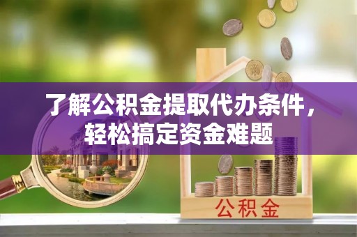 梓官了解公积金提取代办条件，轻松搞定资金难题