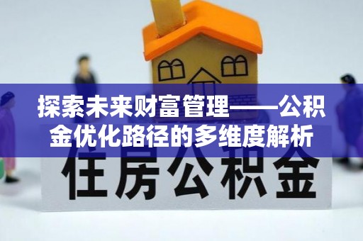 梓官探索未来财富管理——公积金优化路径的多维度解析