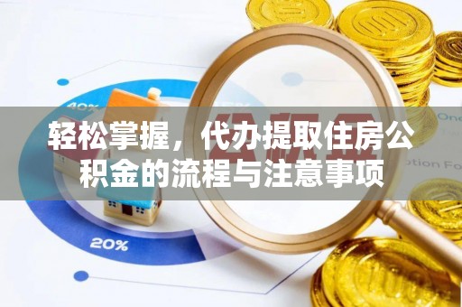 梓官轻松掌握，代办提取住房公积金的流程与注意事项
