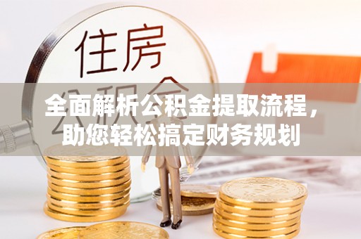 梓官全面解析公积金提取流程，助您轻松搞定财务规划