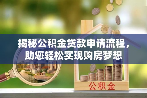 梓官揭秘公积金贷款申请流程，助您轻松实现购房梦想