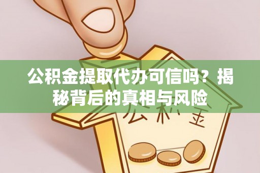 梓官公积金提取代办可信吗？揭秘背后的真相与风险