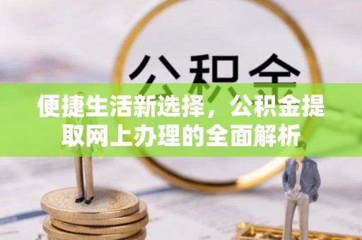 梓官便捷生活新选择，公积金提取网上办理的全面解析