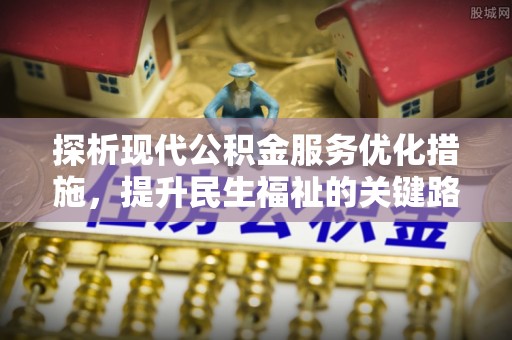 梓官探析现代公积金服务优化措施，提升民生福祉的关键路径