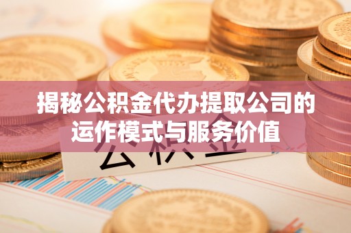 梓官揭秘公积金代办提取公司的运作模式与服务价值