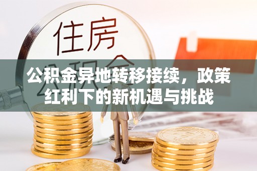 梓官公积金异地转移接续，政策红利下的新机遇与挑战